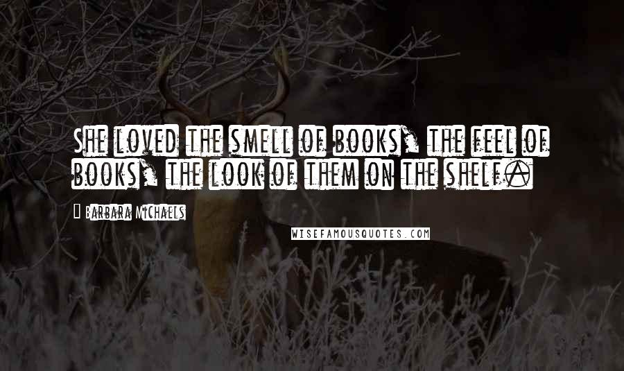 Barbara Michaels Quotes: She loved the smell of books, the feel of books, the look of them on the shelf.