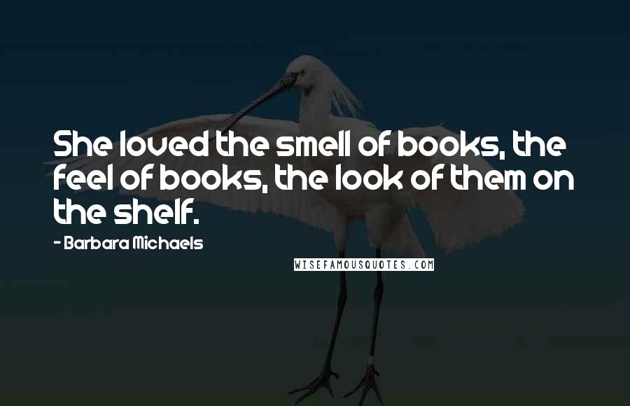 Barbara Michaels Quotes: She loved the smell of books, the feel of books, the look of them on the shelf.