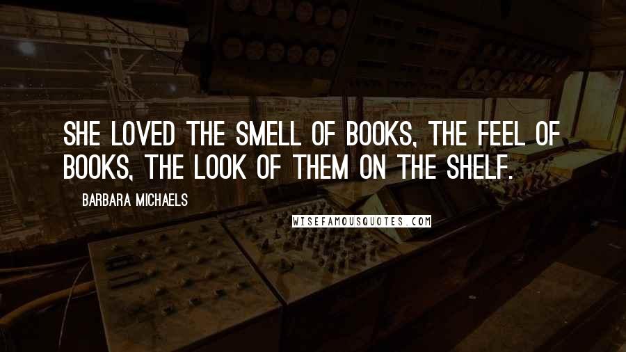 Barbara Michaels Quotes: She loved the smell of books, the feel of books, the look of them on the shelf.