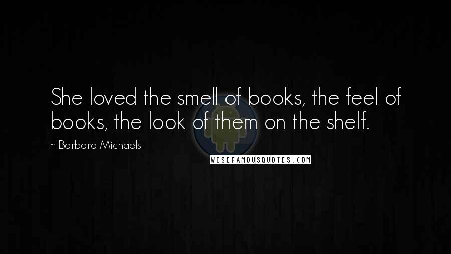 Barbara Michaels Quotes: She loved the smell of books, the feel of books, the look of them on the shelf.