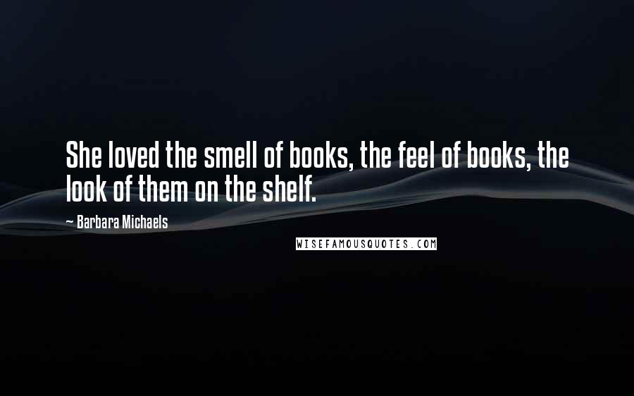 Barbara Michaels Quotes: She loved the smell of books, the feel of books, the look of them on the shelf.