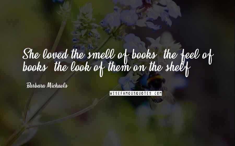 Barbara Michaels Quotes: She loved the smell of books, the feel of books, the look of them on the shelf.