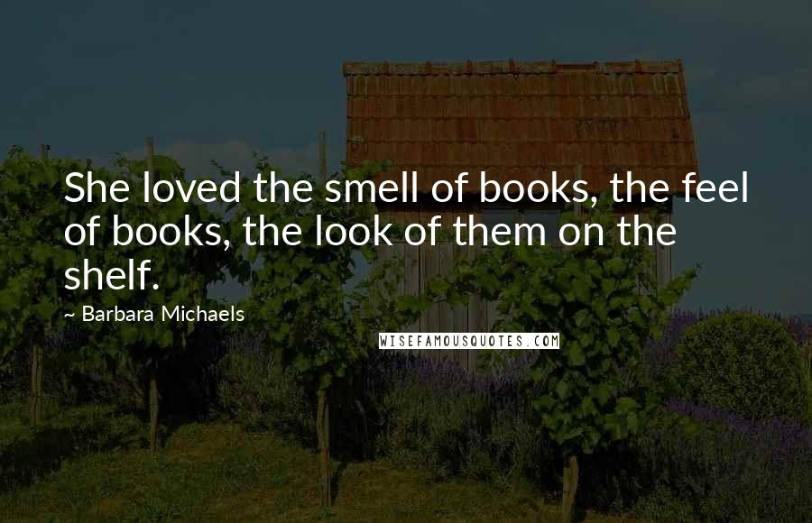 Barbara Michaels Quotes: She loved the smell of books, the feel of books, the look of them on the shelf.