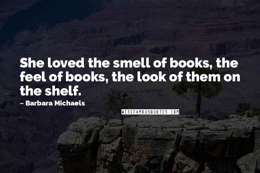 Barbara Michaels Quotes: She loved the smell of books, the feel of books, the look of them on the shelf.