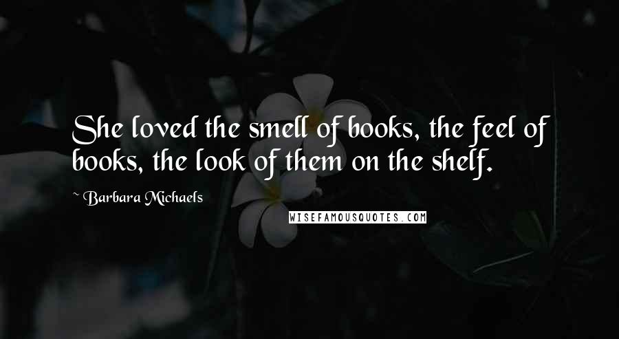 Barbara Michaels Quotes: She loved the smell of books, the feel of books, the look of them on the shelf.