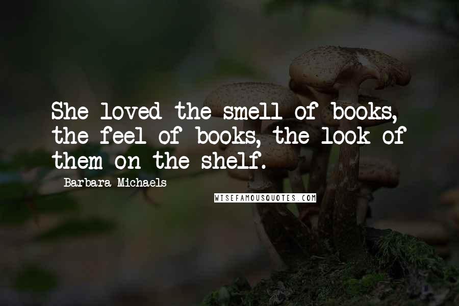 Barbara Michaels Quotes: She loved the smell of books, the feel of books, the look of them on the shelf.