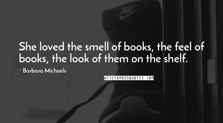 Barbara Michaels Quotes: She loved the smell of books, the feel of books, the look of them on the shelf.