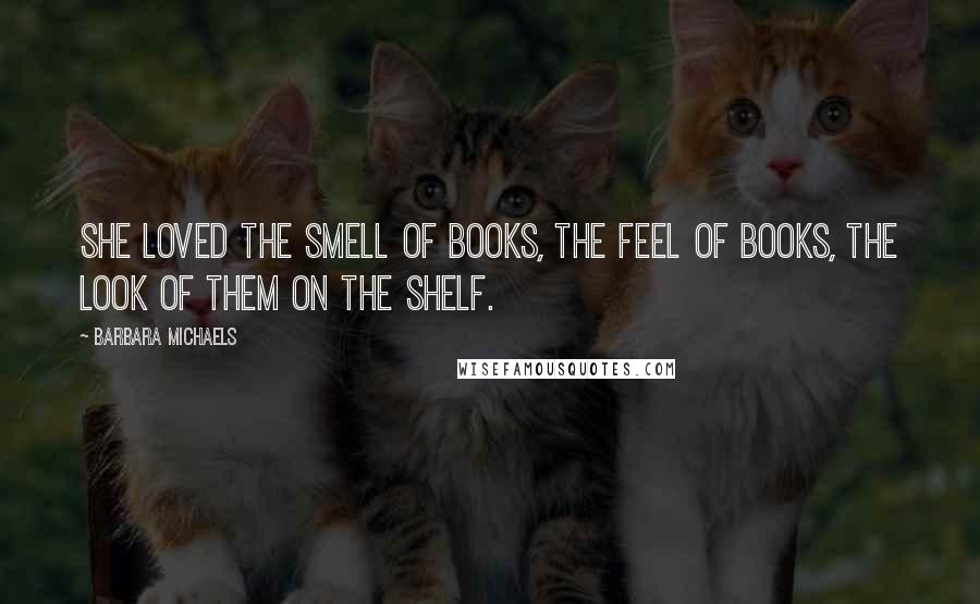 Barbara Michaels Quotes: She loved the smell of books, the feel of books, the look of them on the shelf.