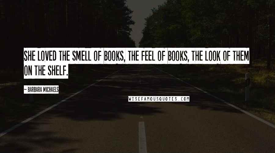Barbara Michaels Quotes: She loved the smell of books, the feel of books, the look of them on the shelf.