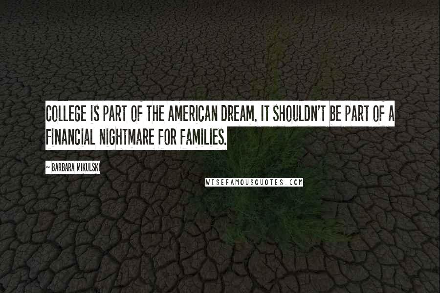Barbara Mikulski Quotes: College is part of the American dream. It shouldn't be part of a financial nightmare for families.