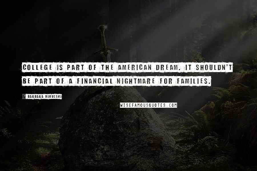 Barbara Mikulski Quotes: College is part of the American dream. It shouldn't be part of a financial nightmare for families.