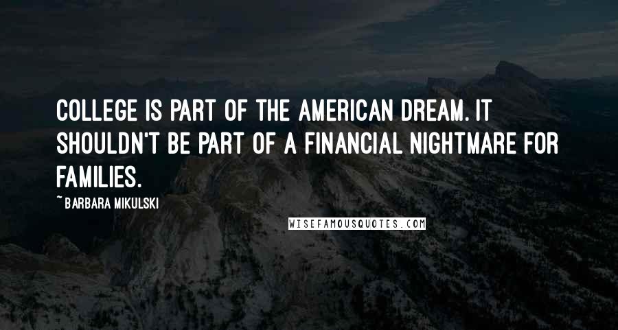 Barbara Mikulski Quotes: College is part of the American dream. It shouldn't be part of a financial nightmare for families.