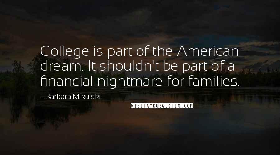 Barbara Mikulski Quotes: College is part of the American dream. It shouldn't be part of a financial nightmare for families.