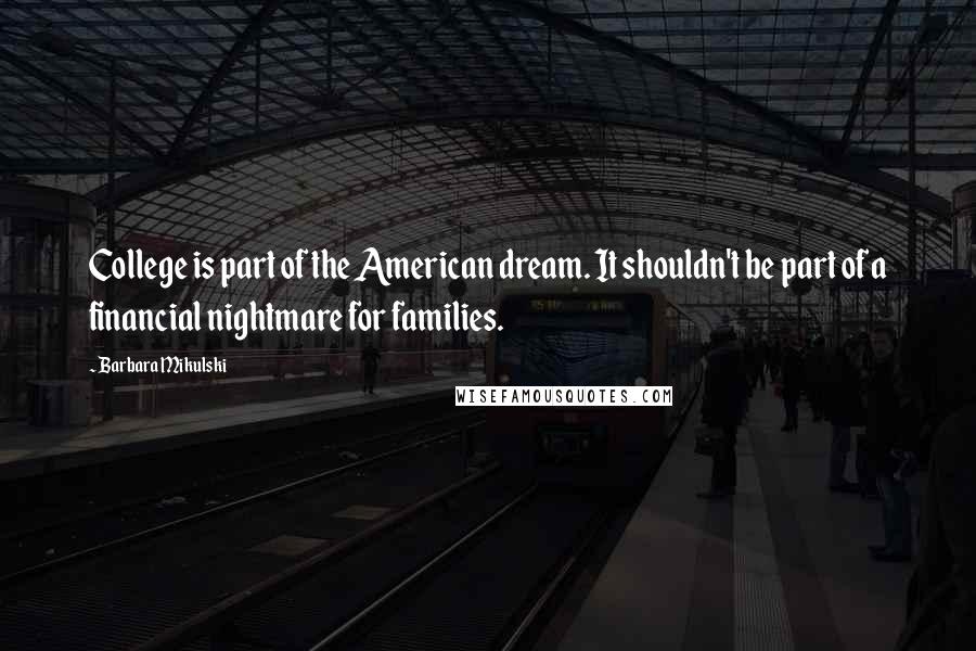 Barbara Mikulski Quotes: College is part of the American dream. It shouldn't be part of a financial nightmare for families.