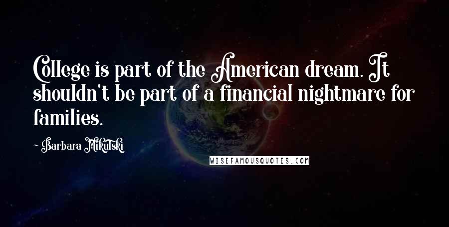 Barbara Mikulski Quotes: College is part of the American dream. It shouldn't be part of a financial nightmare for families.