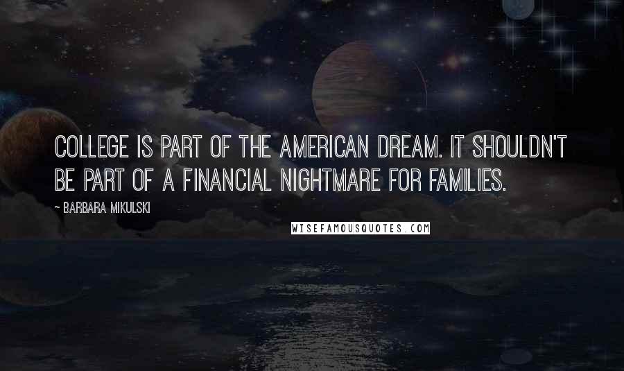 Barbara Mikulski Quotes: College is part of the American dream. It shouldn't be part of a financial nightmare for families.