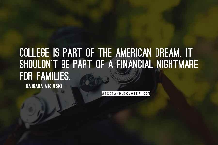 Barbara Mikulski Quotes: College is part of the American dream. It shouldn't be part of a financial nightmare for families.