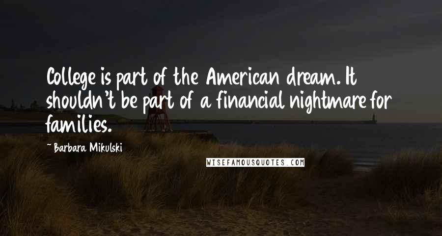 Barbara Mikulski Quotes: College is part of the American dream. It shouldn't be part of a financial nightmare for families.