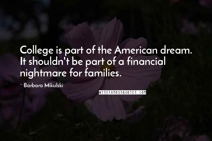 Barbara Mikulski Quotes: College is part of the American dream. It shouldn't be part of a financial nightmare for families.