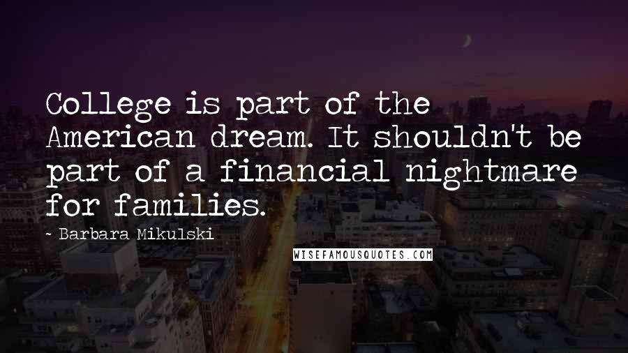 Barbara Mikulski Quotes: College is part of the American dream. It shouldn't be part of a financial nightmare for families.