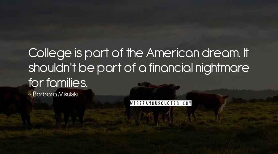 Barbara Mikulski Quotes: College is part of the American dream. It shouldn't be part of a financial nightmare for families.