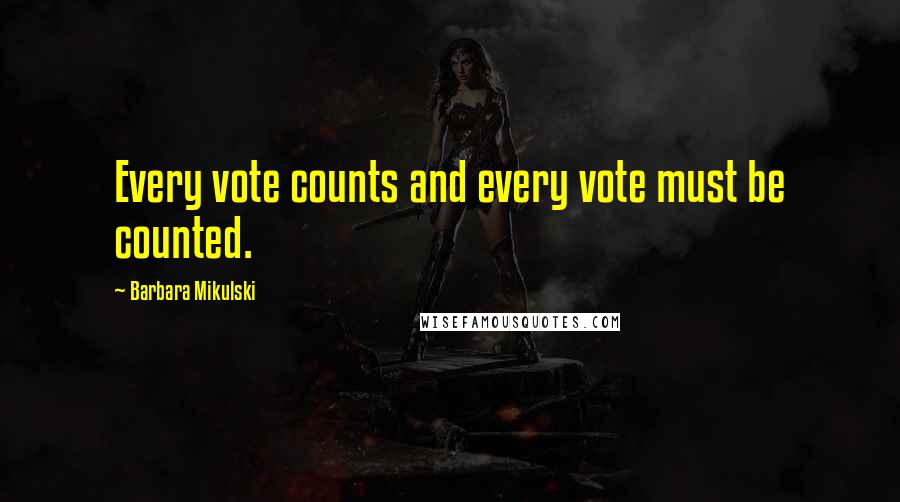 Barbara Mikulski Quotes: Every vote counts and every vote must be counted.