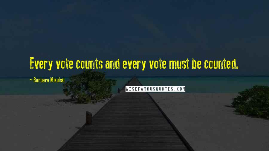 Barbara Mikulski Quotes: Every vote counts and every vote must be counted.