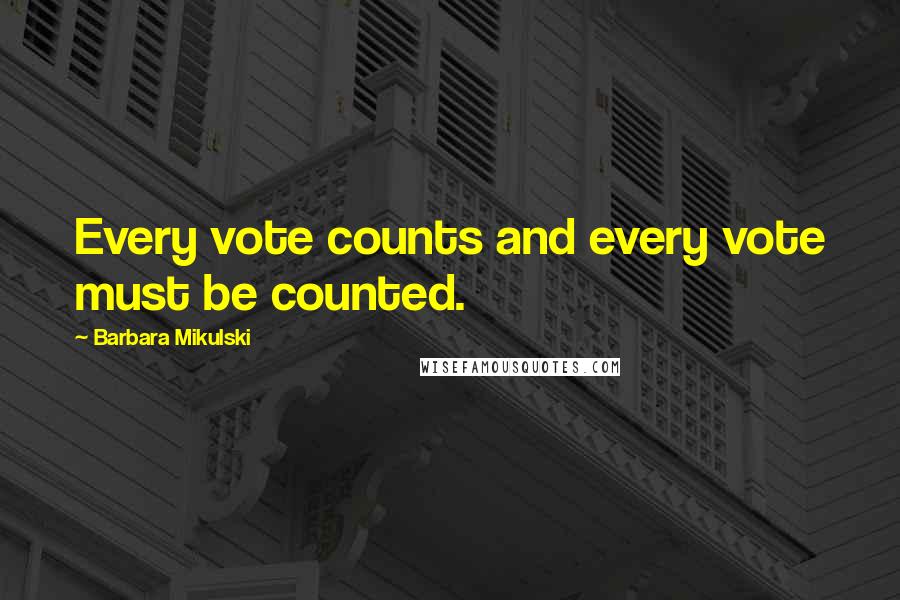 Barbara Mikulski Quotes: Every vote counts and every vote must be counted.