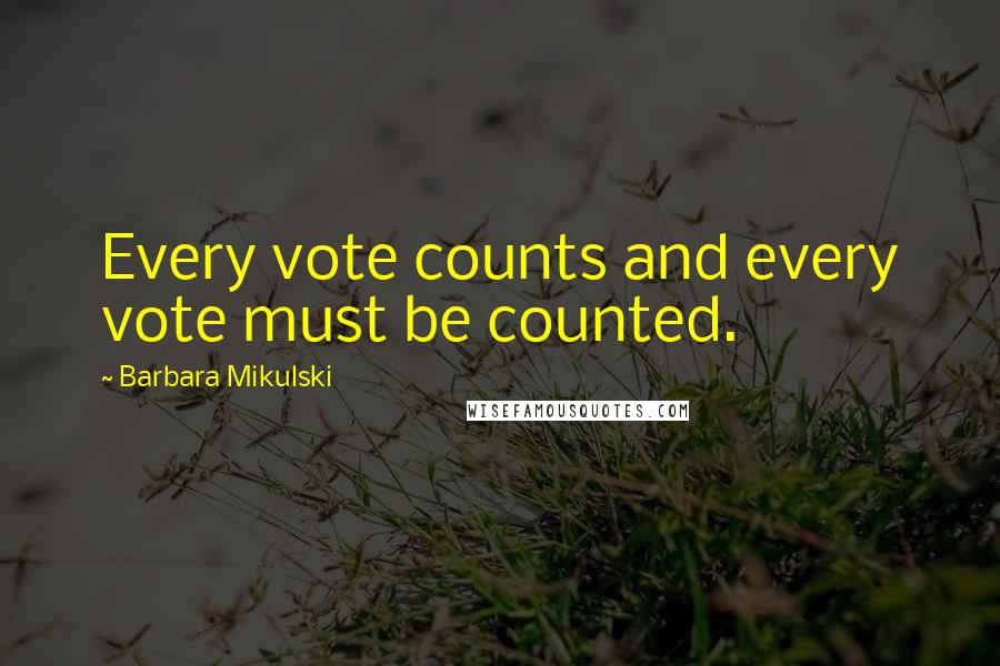 Barbara Mikulski Quotes: Every vote counts and every vote must be counted.
