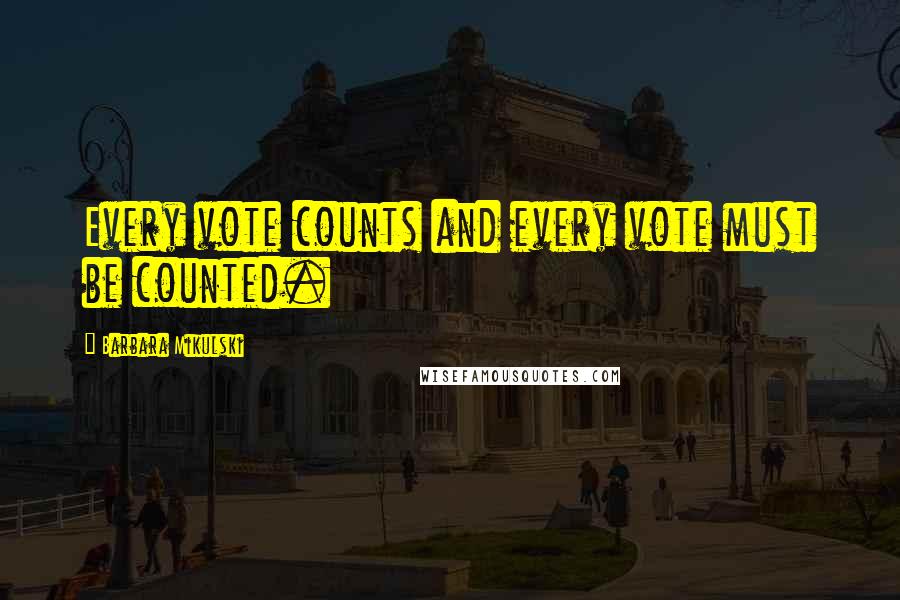 Barbara Mikulski Quotes: Every vote counts and every vote must be counted.