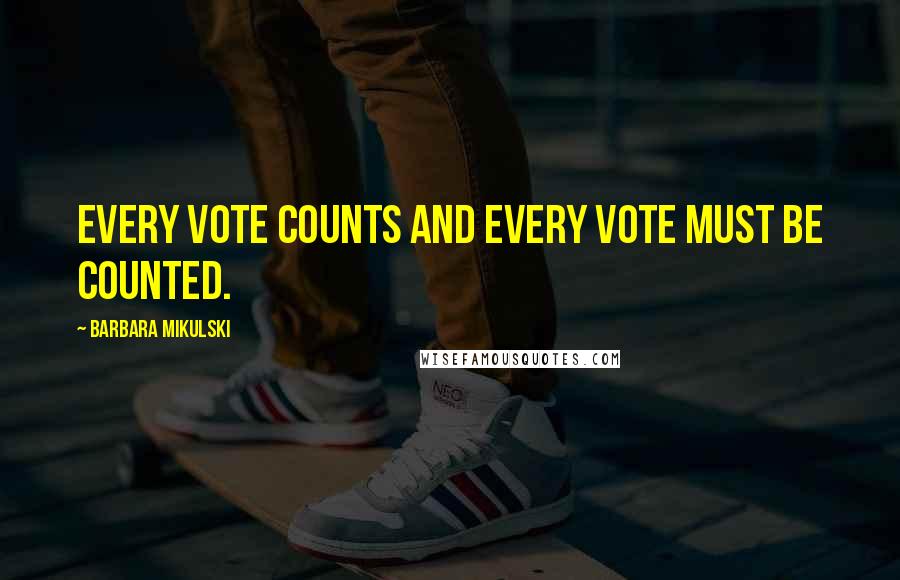 Barbara Mikulski Quotes: Every vote counts and every vote must be counted.