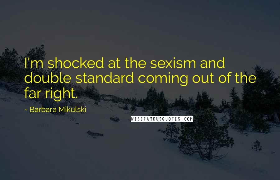 Barbara Mikulski Quotes: I'm shocked at the sexism and double standard coming out of the far right.