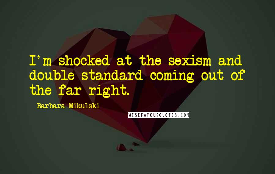 Barbara Mikulski Quotes: I'm shocked at the sexism and double standard coming out of the far right.