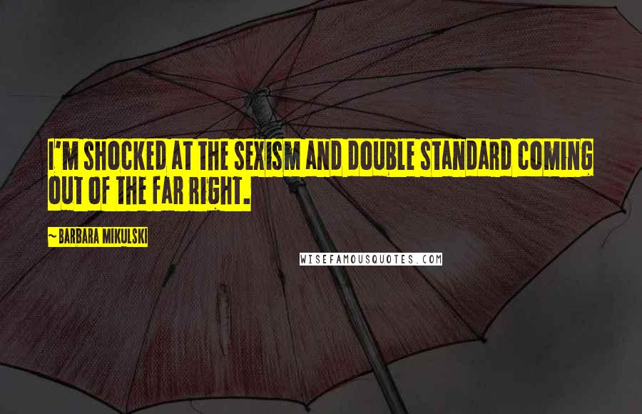 Barbara Mikulski Quotes: I'm shocked at the sexism and double standard coming out of the far right.