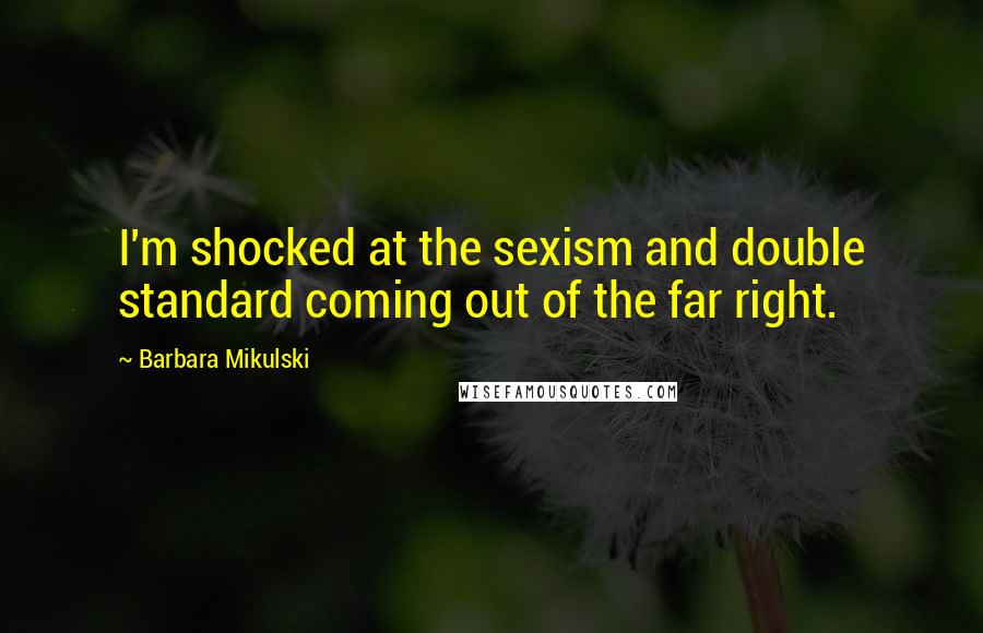 Barbara Mikulski Quotes: I'm shocked at the sexism and double standard coming out of the far right.