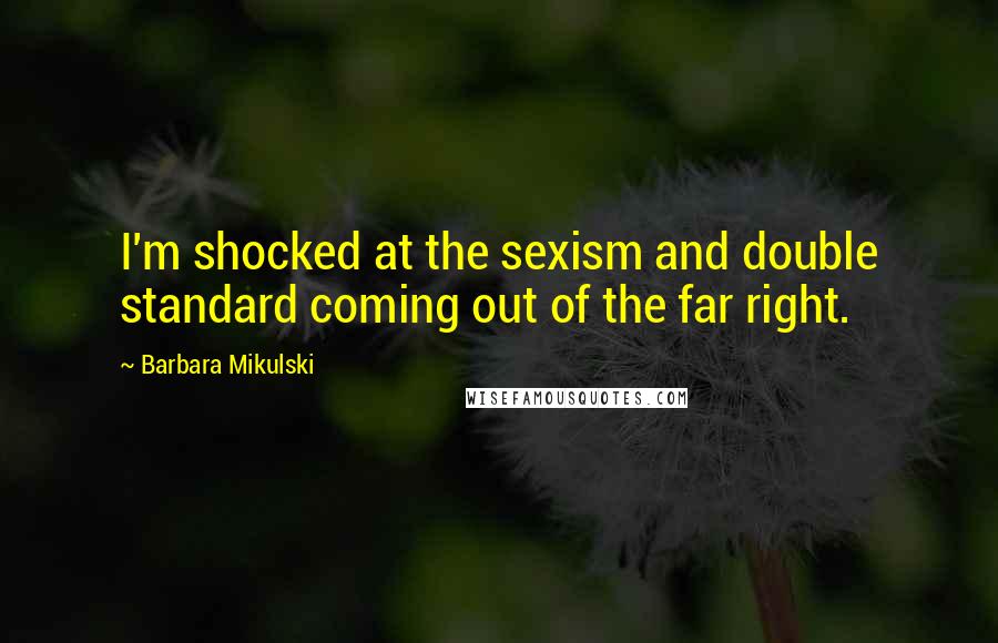 Barbara Mikulski Quotes: I'm shocked at the sexism and double standard coming out of the far right.