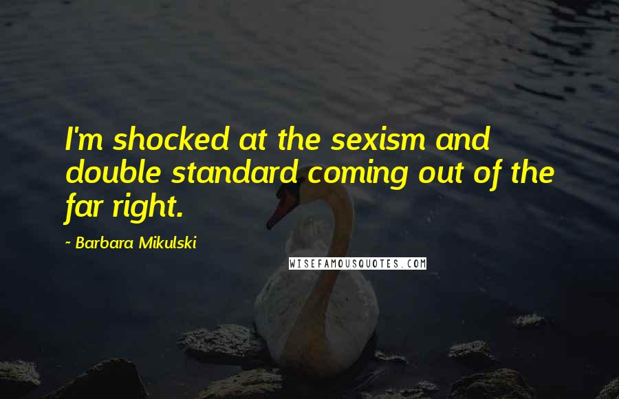 Barbara Mikulski Quotes: I'm shocked at the sexism and double standard coming out of the far right.