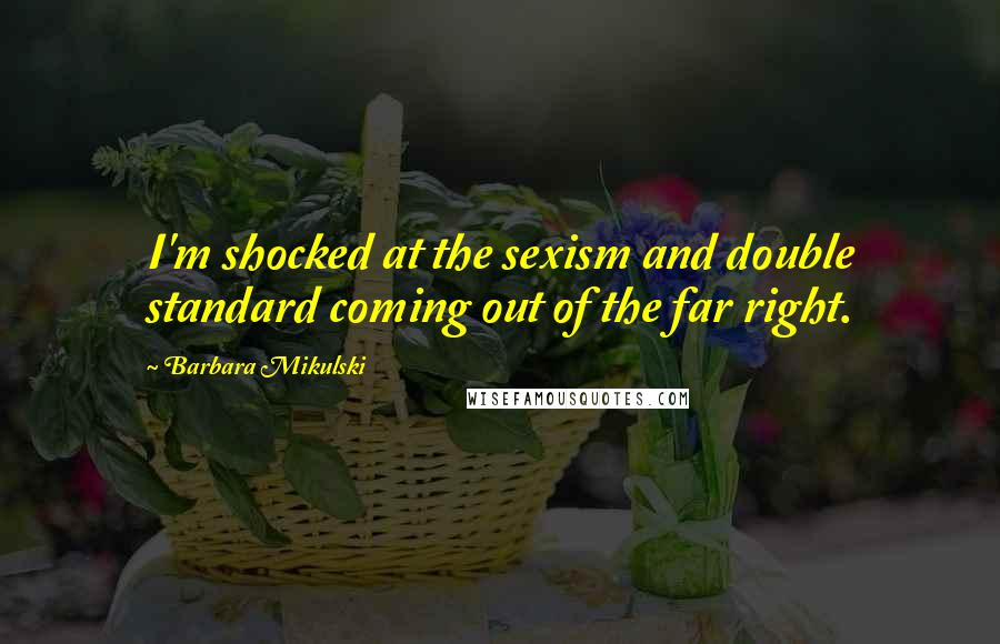 Barbara Mikulski Quotes: I'm shocked at the sexism and double standard coming out of the far right.