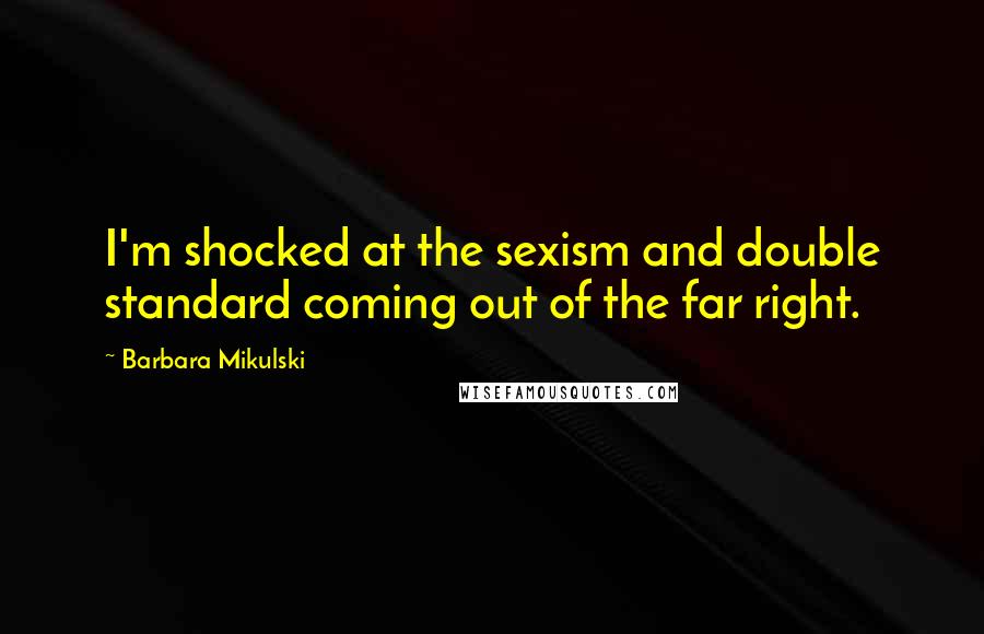 Barbara Mikulski Quotes: I'm shocked at the sexism and double standard coming out of the far right.