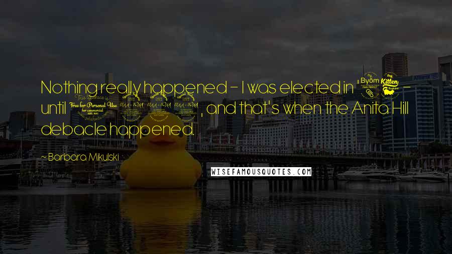 Barbara Mikulski Quotes: Nothing really happened - I was elected in '86 - until 1992, and that's when the Anita Hill debacle happened.