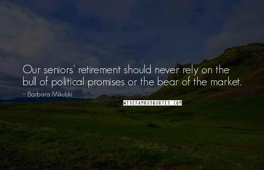 Barbara Mikulski Quotes: Our seniors' retirement should never rely on the bull of political promises or the bear of the market.