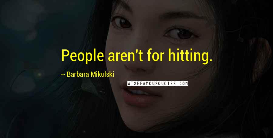 Barbara Mikulski Quotes: People aren't for hitting.