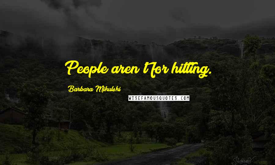 Barbara Mikulski Quotes: People aren't for hitting.