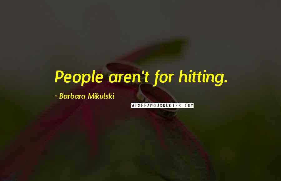 Barbara Mikulski Quotes: People aren't for hitting.