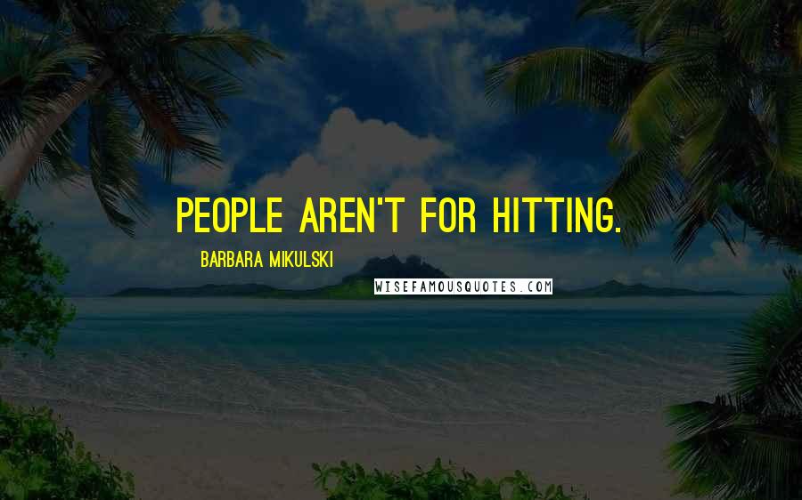 Barbara Mikulski Quotes: People aren't for hitting.