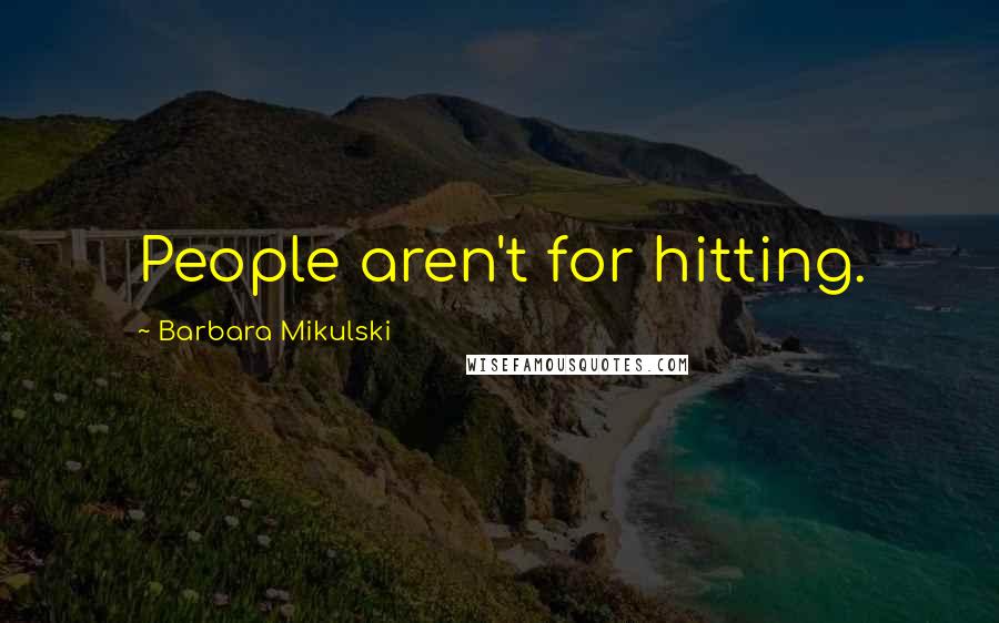 Barbara Mikulski Quotes: People aren't for hitting.