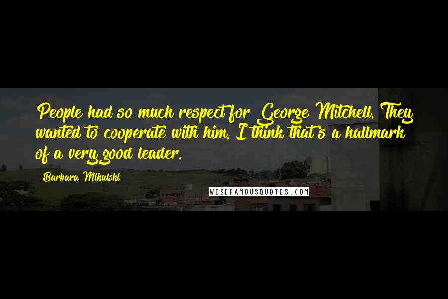 Barbara Mikulski Quotes: People had so much respect for George Mitchell. They wanted to cooperate with him. I think that's a hallmark of a very good leader.