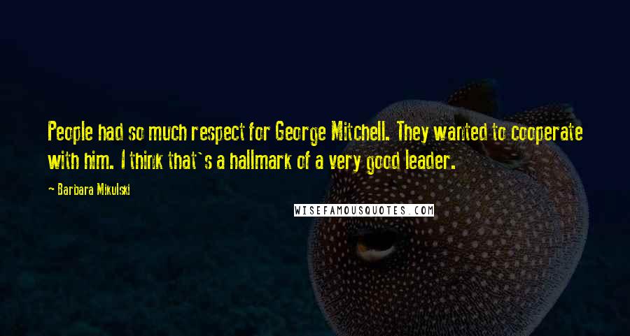 Barbara Mikulski Quotes: People had so much respect for George Mitchell. They wanted to cooperate with him. I think that's a hallmark of a very good leader.
