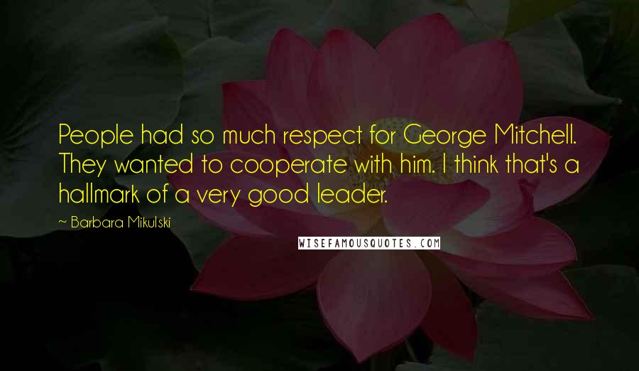 Barbara Mikulski Quotes: People had so much respect for George Mitchell. They wanted to cooperate with him. I think that's a hallmark of a very good leader.