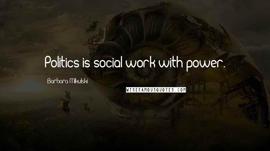 Barbara Mikulski Quotes: Politics is social work with power.